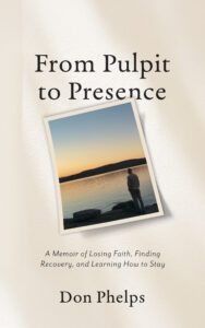 From Pulpit to Presence recovery memoir by Don Phelps